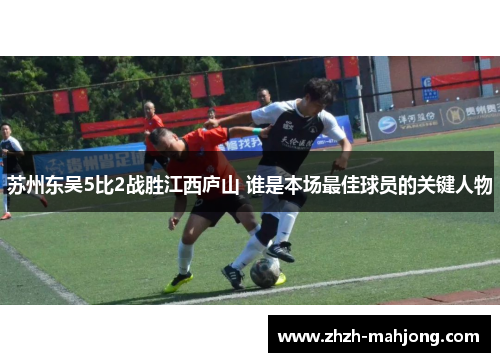 苏州东吴5比2战胜江西庐山 谁是本场最佳球员的关键人物