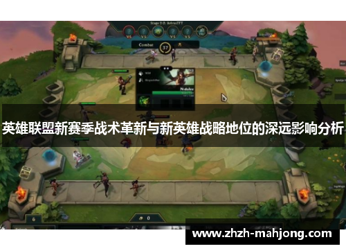 英雄联盟新赛季战术革新与新英雄战略地位的深远影响分析 英雄联盟新赛季战术革新与新英雄战略地位的深远影响分析