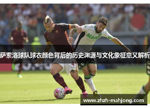 萨索洛球队球衣颜色背后的历史渊源与文化象征意义解析