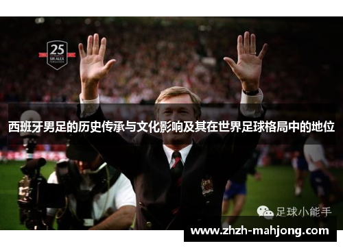 西班牙男足的历史传承与文化影响及其在世界足球格局中的地位 西班牙男足的历史传承与文化影响及其在世界足球格局中的地位