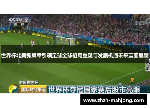 世界杯北美新篇章引领足球全球格局重塑与发展机遇未来蓝图展望