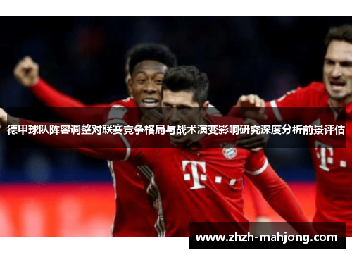 德甲球队阵容调整对联赛竞争格局与战术演变影响研究深度分析前景评估