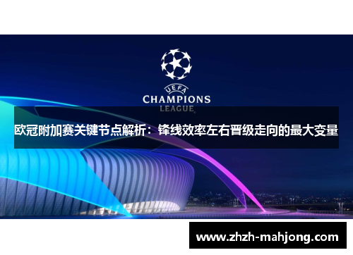 欧冠附加赛关键节点解析：锋线效率左右晋级走向的最大变量