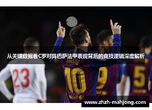 从关键数据看C罗对阵巴萨法甲表现背后的竞技逻辑深度解析 从关键数据看C罗对阵巴萨法甲表现背后的竞技逻辑深度解析