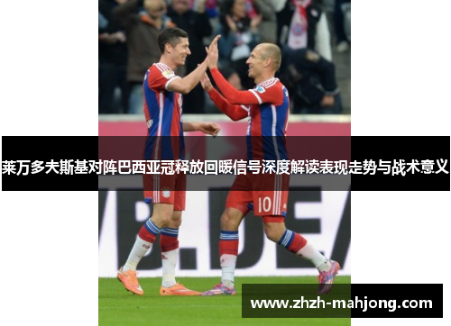 莱万多夫斯基对阵巴西亚冠释放回暖信号深度解读表现走势与战术意义 莱万多夫斯基对阵巴西亚冠释放回暖信号深度解读表现走势与战术意义
