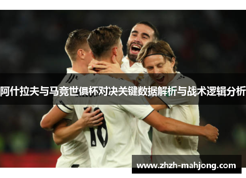 阿什拉夫与马竞世俱杯对决关键数据解析与战术逻辑分析 阿什拉夫与马竞世俱杯对决关键数据解析与战术逻辑分析