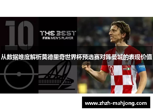从数据维度解析莫德里奇世界杯预选赛对阵曼城的表现价值 从数据维度解析莫德里奇世界杯预选赛对阵曼城的表现价值