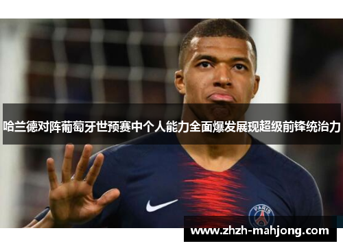 哈兰德对阵葡萄牙世预赛中个人能力全面爆发展现超级前锋统治力