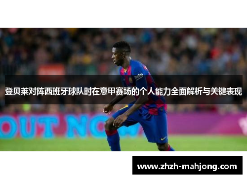 登贝莱对阵西班牙球队时在意甲赛场的个人能力全面解析与关键表现 登贝莱对阵西班牙球队时在意甲赛场的个人能力全面解析与关键表现