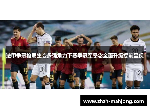 法甲争冠格局生变多强角力下赛季冠军悬念全面升级提前显现