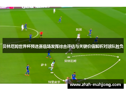 贝林厄姆世界杯预选赛临场发挥综合评估与关键价值解析对球队胜负 贝林厄姆世界杯预选赛临场发挥综合评估与关键价值解析对球队胜负