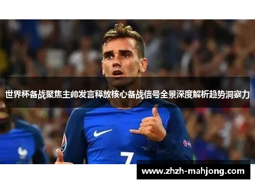 世界杯备战聚焦主帅发言释放核心备战信号全景深度解析趋势洞察力 世界杯备战聚焦主帅发言释放核心备战信号全景深度解析趋势洞察力