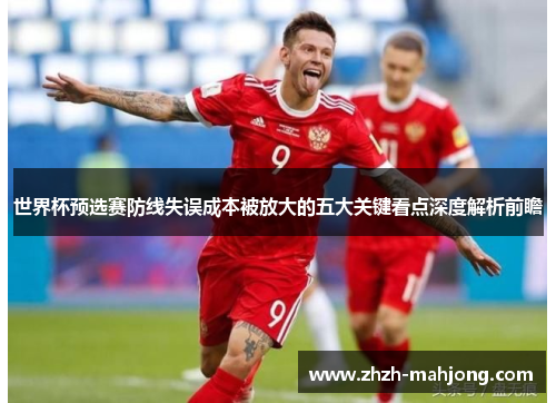 世界杯预选赛防线失误成本被放大的五大关键看点深度解析前瞻