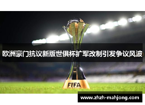 欧洲豪门抗议新版世俱杯扩军改制引发争议风波